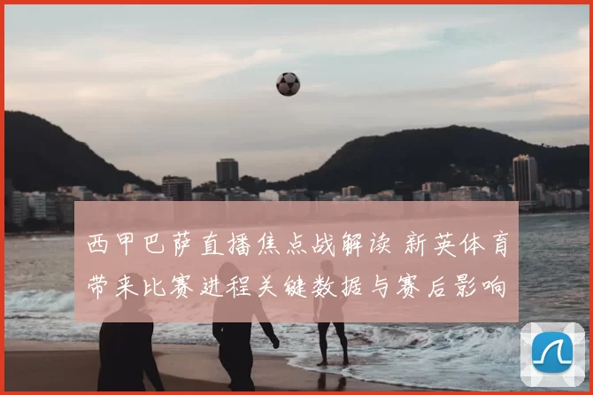西甲巴萨直播焦点战解读 新英体育带来比赛进程关键数据与赛后影响