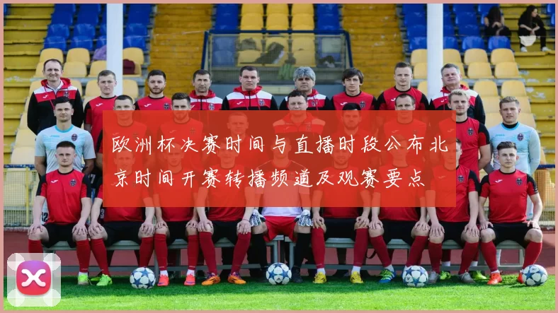 欧洲杯决赛时间与直播时段公布北京时间开赛转播频道及观赛要点