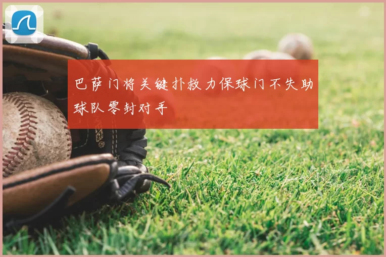 巴萨门将关键扑救力保球门不失助球队零封对手