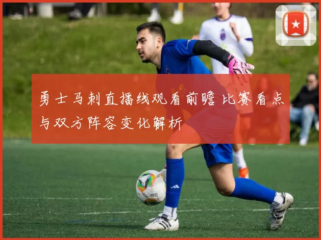 勇士马刺直播线观看前瞻 比赛看点与双方阵容变化解析