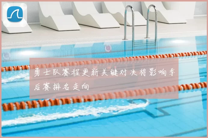 勇士队赛程更新关键对决将影响季后赛排名走向