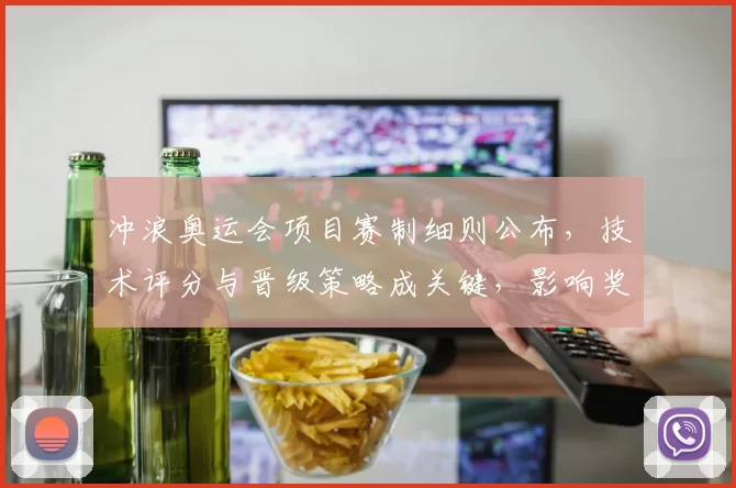 冲浪奥运会项目赛制细则公布，技术评分与晋级策略成关键，影响奖牌归属