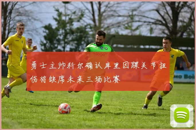 勇士主帅科尔确认库里因踝关节扭伤将缺席未来三场比赛