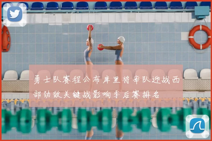 勇士队赛程公布库里将率队迎战西部劲敌关键战影响季后赛排名