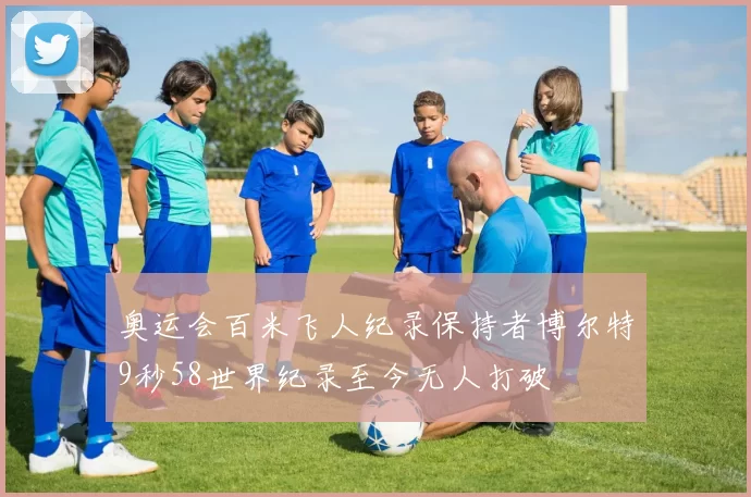 奥运会百米飞人纪录保持者博尔特9秒58世界纪录至今无人打破