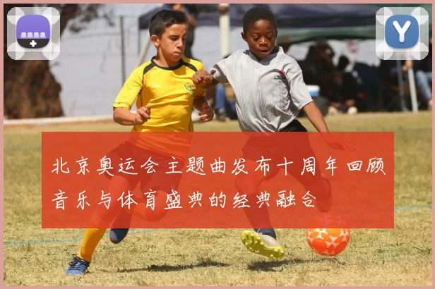 北京奥运会主题曲发布十周年回顾音乐与体育盛典的经典融合