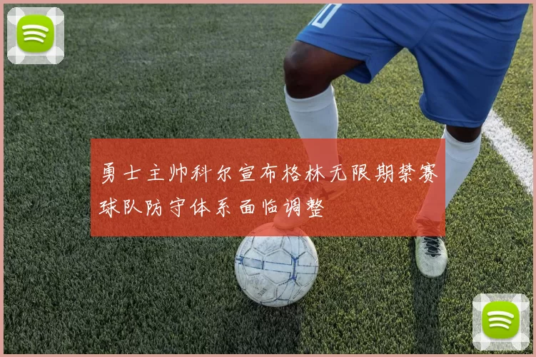 勇士主帅科尔宣布格林无限期禁赛球队防守体系面临调整