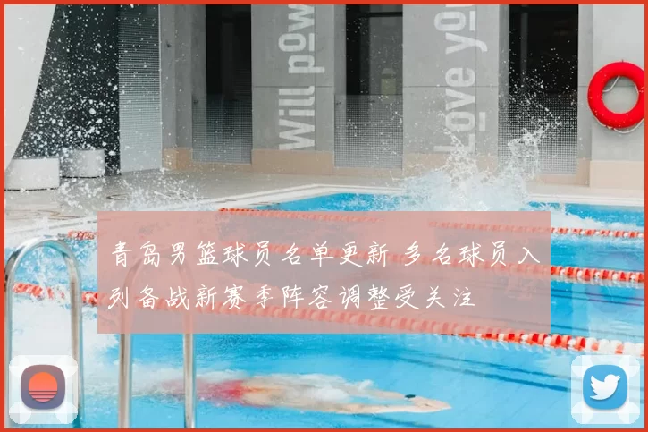 青岛男篮球员名单更新 多名球员入列备战新赛季阵容调整受关注