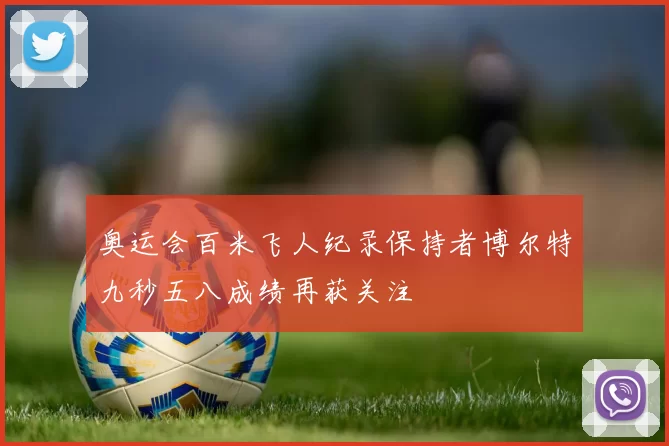 奥运会百米飞人纪录保持者博尔特九秒五八成绩再获关注