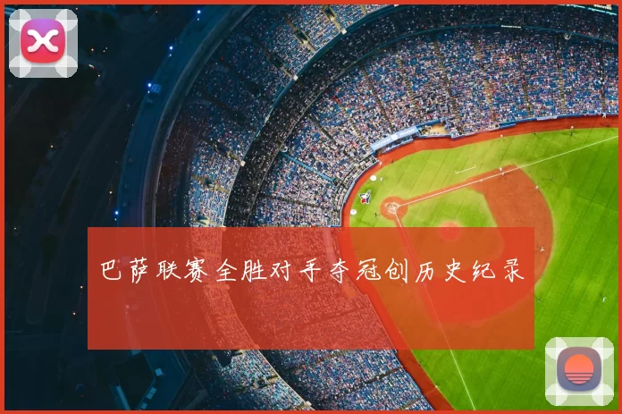 巴萨联赛全胜对手夺冠创历史纪录