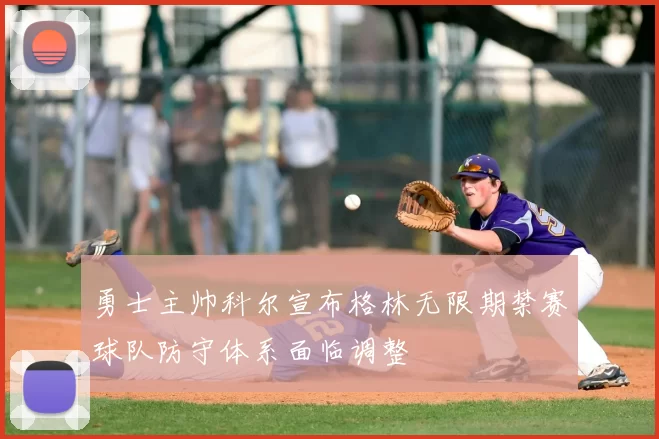 勇士主帅科尔宣布格林无限期禁赛球队防守体系面临调整