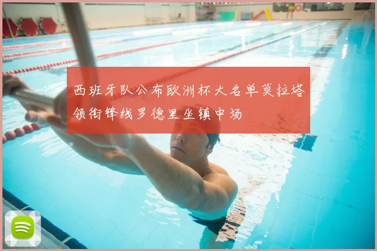 西班牙队公布欧洲杯大名单莫拉塔领衔锋线罗德里坐镇中场