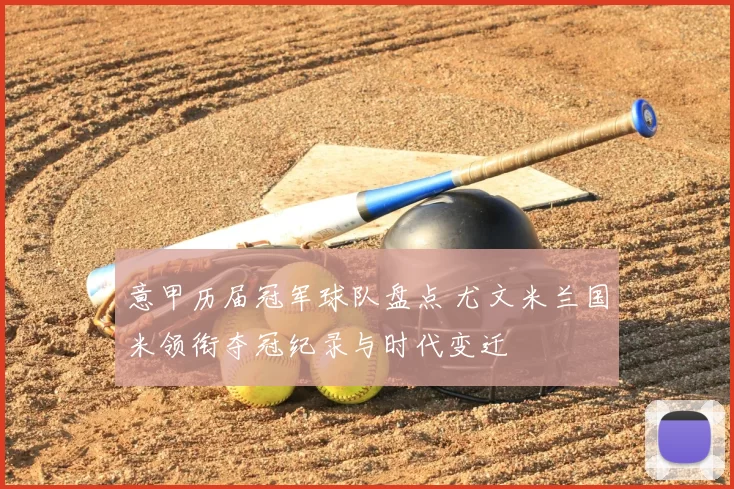 意甲历届冠军球队盘点 尤文米兰国米领衔夺冠纪录与时代变迁